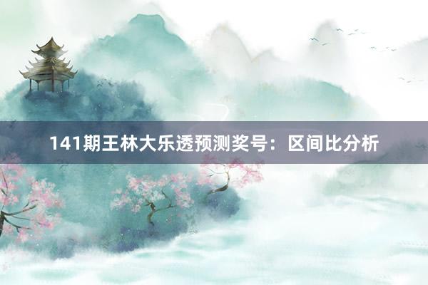141期王林大乐透预测奖号:区间比分析