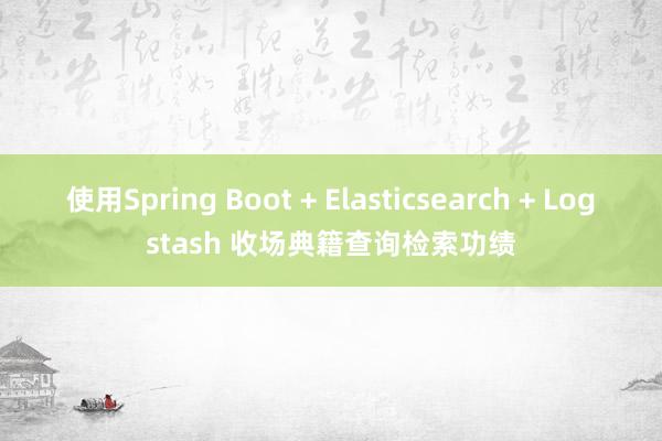 使用Spring Boot + Elasticsearch + Logstash 收场典籍查询检索功绩